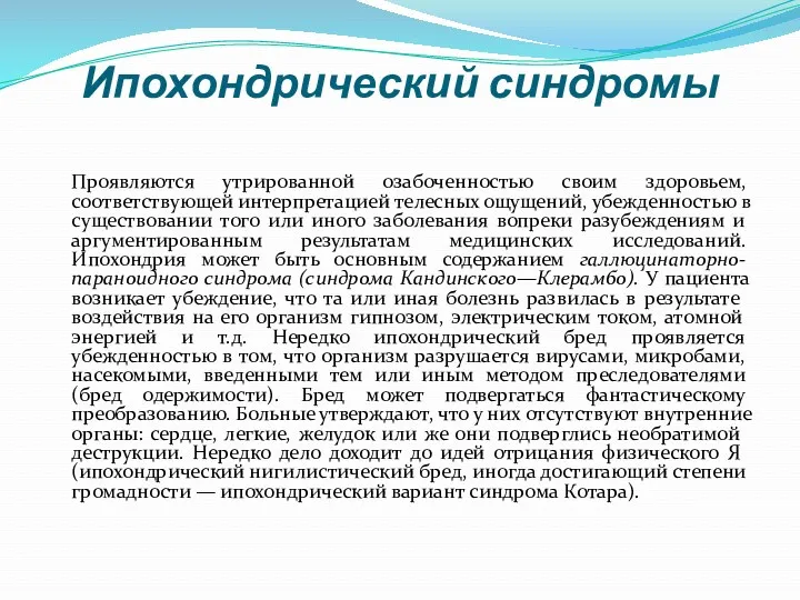 Ипохондрический синдромы Проявляются утрированной озабоченностью своим здоровьем, соответствующей интерпретацией телесных ощущений, убежденностью в