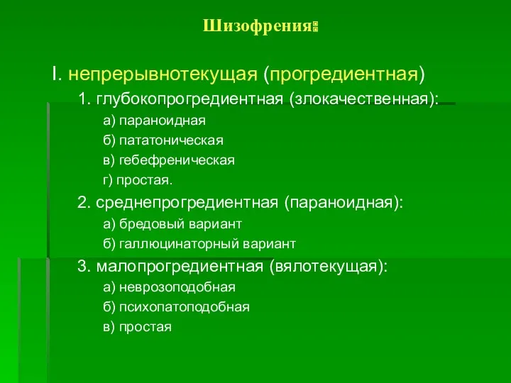 Шизофрения: I. непрерывнотекущая (прогредиентная) 1. глубокопрогредиентная (злокачественная): а) параноидная б)