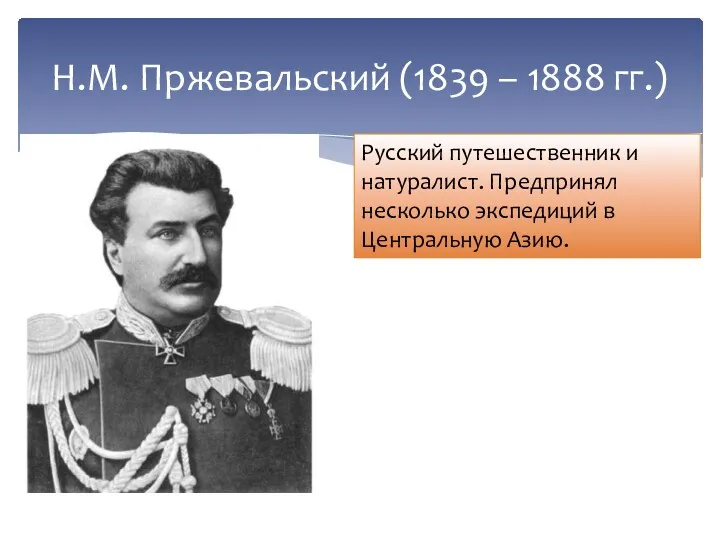 Н.М. Пржевальский (1839 – 1888 гг.) Русский путешественник и натуралист. Предпринял несколько экспедиций в Центральную Азию.