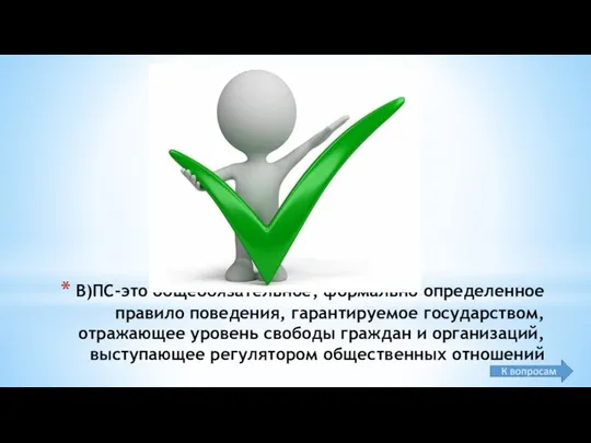 В)ПС-это общеобязательное, формально определенное правило поведения, гарантируемое государством, отражающее уровень