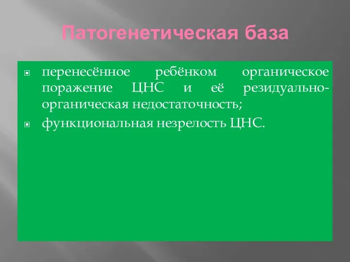 Патогенетическая база перенесённое ребёнком органическое поражение ЦНС и её резидуально-органическая недостаточность; функциональная незрелость ЦНС.