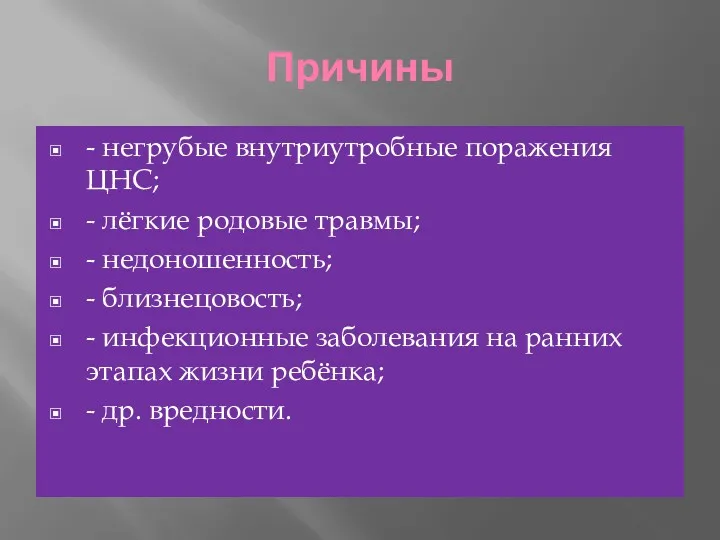 Причины - негрубые внутриутробные поражения ЦНС; - лёгкие родовые травмы;