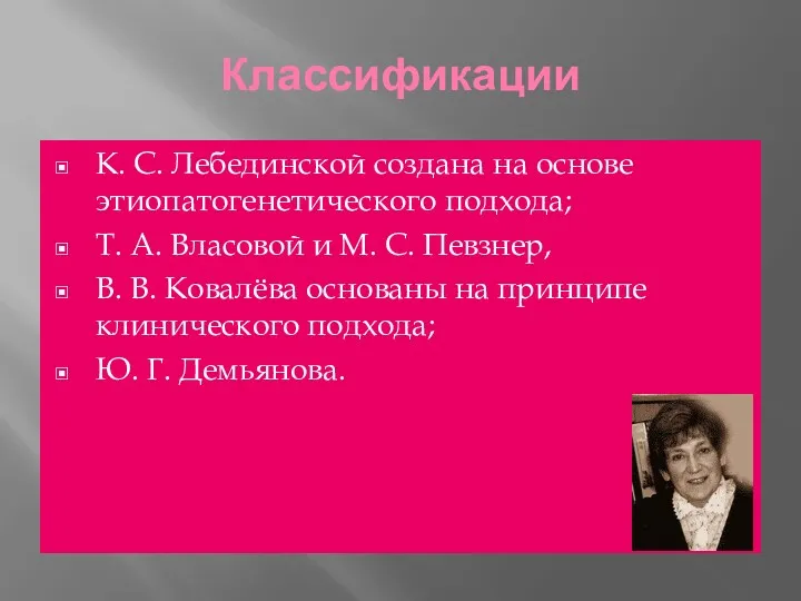 Классификации К. С. Лебединской создана на основе этиопатогенетического подхода; Т.