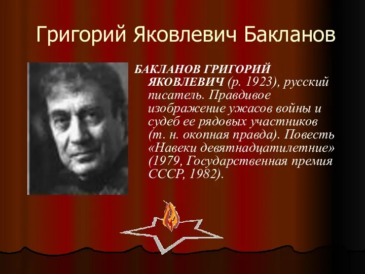 Григорий Яковлевич Бакланов БАКЛАНОВ ГРИГОРИЙ ЯКОВЛЕВИЧ (р. 1923), русский писатель.