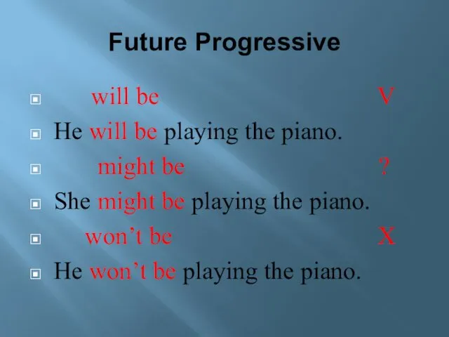 Future Progressive will be V He will be playing the piano. might be