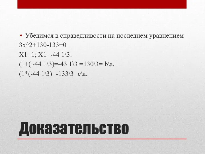 Доказательство Убедимся в справедливости на последнем уравнением 3х^2+130-133=0 X1=1; Х1=-44