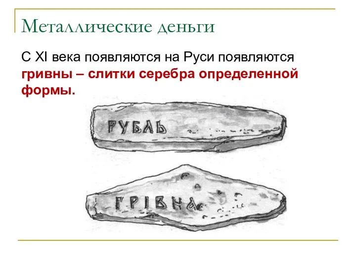 Металлические деньги С XI века появляются на Руси появляются гривны – слитки серебра определенной формы.