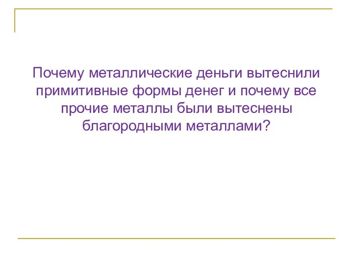 Почему металлические деньги вытеснили примитивные формы денег и почему все прочие металлы были вытеснены благородными металлами?