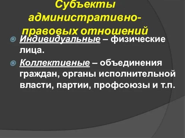 Субъекты административно-правовых отношений Индивидуальные – физические лица. Коллективные – объединения