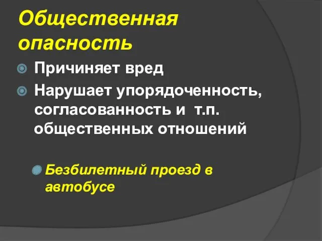 Общественная опасность Причиняет вред Нарушает упорядоченность, согласованность и т.п. общественных отношений Безбилетный проезд в автобусе