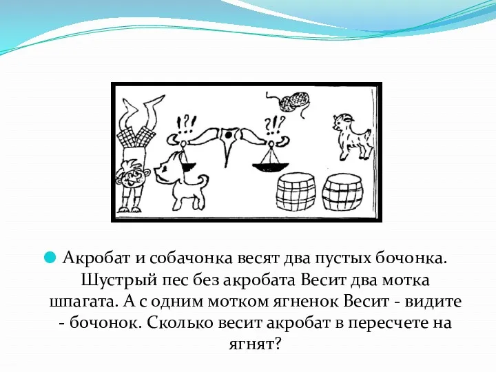 Акробат и собачонка весят два пустых бочонка. Шустрый пес без