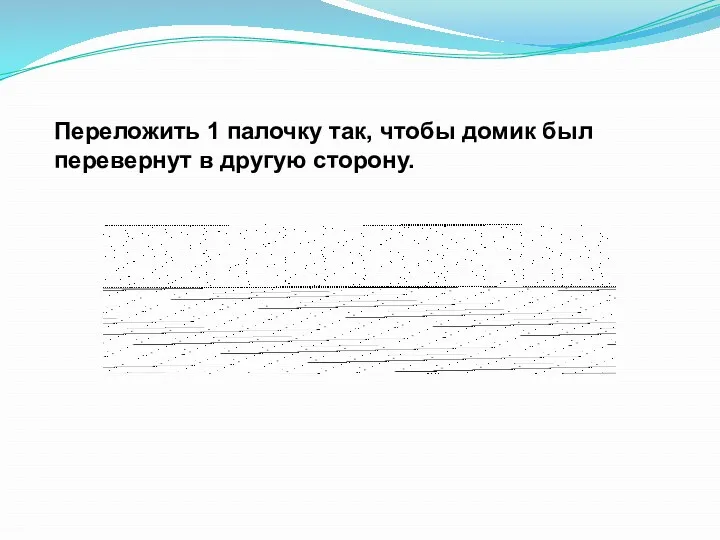 Переложить 1 палочку так, чтобы домик был перевернут в другую сторону.