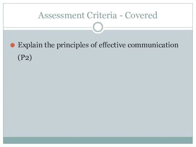 Assessment Criteria - Covered Explain the principles of effective communication (P2)