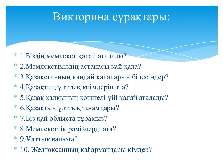 1.Біздің мемлекет қалай аталады? 2.Мемлекетіміздің астанасы қай қала? 3.Қазақстанның қандай