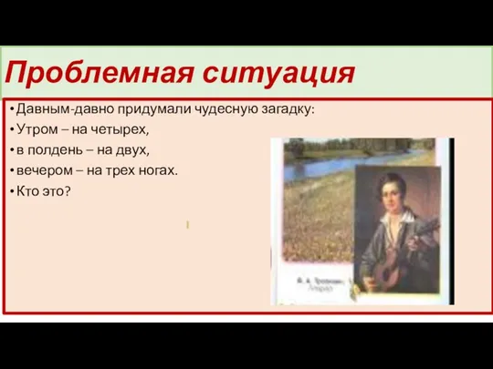 Проблемная ситуация Давным-давно придумали чудесную загадку: Утром – на четырех,