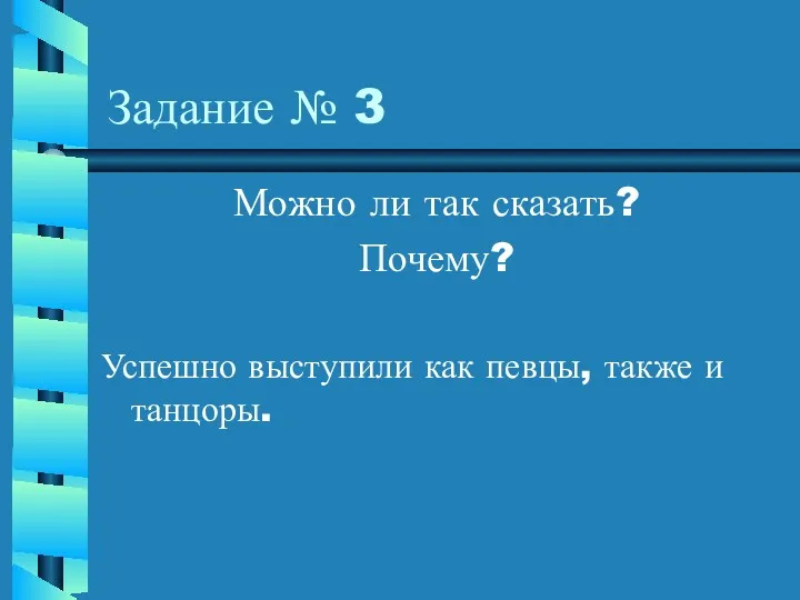 Задание № 3 Можно ли так сказать? Почему? Успешно выступили как певцы, также и танцоры.