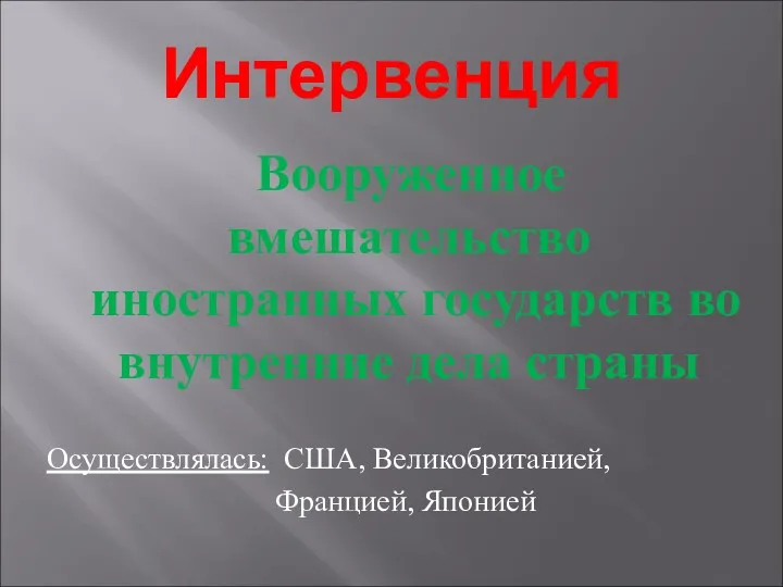 Интервенция Вооруженное вмешательство иностранных государств во внутренние дела страны Осуществлялась: США, Великобританией, Францией, Японией