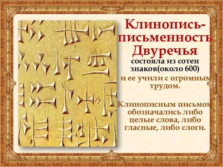 Клинопись-письменность Двуречья состояла из сотен знаков(около 600) и ее учили