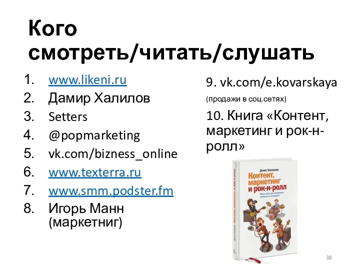 Кого смотреть/читать/слушать www.likeni.ru Дамир Халилов Setters @popmarketing vk.com/bizness_online www.texterra.ru www.smm.podster.fm Игорь Манн (маркетниг)