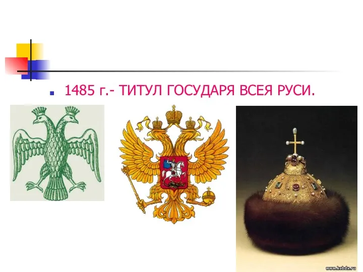 1485 г.- ТИТУЛ ГОСУДАРЯ ВСЕЯ РУСИ.