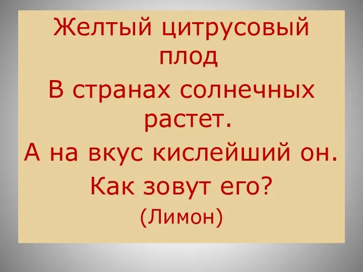 Желтый цитрусовый плод В странах солнечных растет. А на вкус кислейший он. Как зовут его? (Лимон)