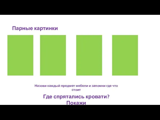 Парные картинки Где спрятались кровати? Покажи Назови каждый предмет мебели и запомни где что стоит