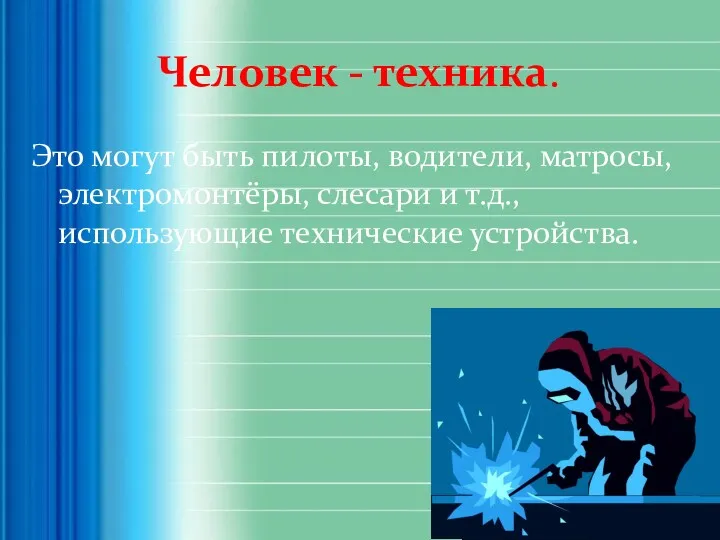 Человек - техника. Это могут быть пилоты, водители, матросы, электромонтёры, слесари и т.д., использующие технические устройства.