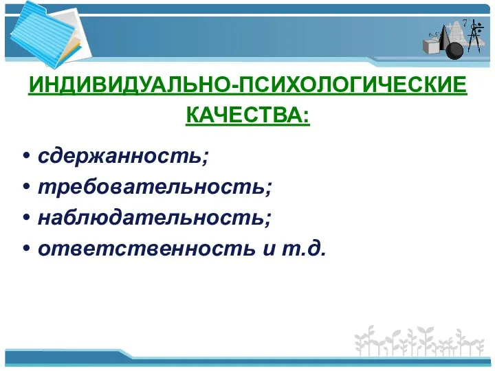 ИНДИВИДУАЛЬНО-ПСИХОЛОГИЧЕСКИЕ КАЧЕСТВА: сдержанность; требовательность; наблюдательность; ответственность и т.д.