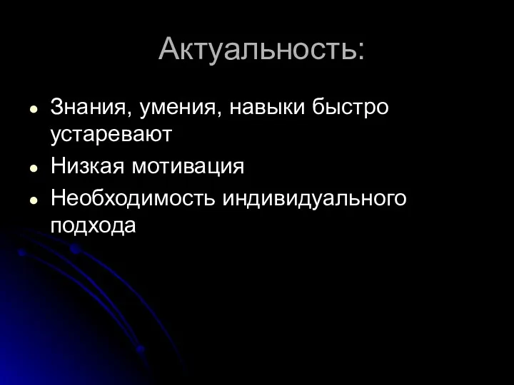 Актуальность: Знания, умения, навыки быстро устаревают Низкая мотивация Необходимость индивидуального подхода