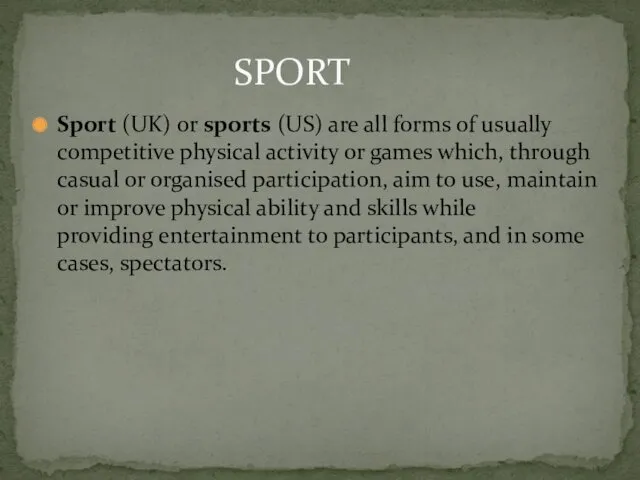 Sport (UK) or sports (US) are all forms of usually