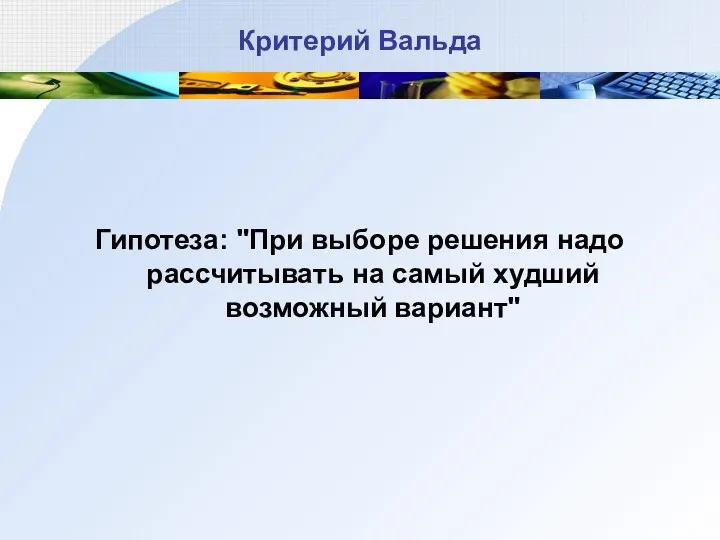 Критерий Вальда Гипотеза: "При выборе решения надо рассчитывать на самый худший возможный вариант"