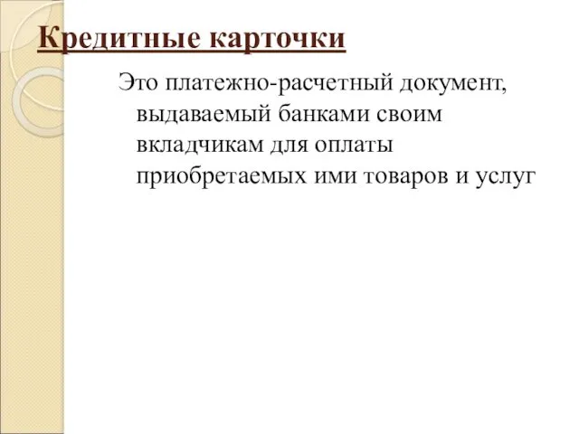 Кредитные карточки Это платежно-расчетный документ, выдаваемый банками своим вкладчикам для оплаты приобретаемых ими товаров и услуг