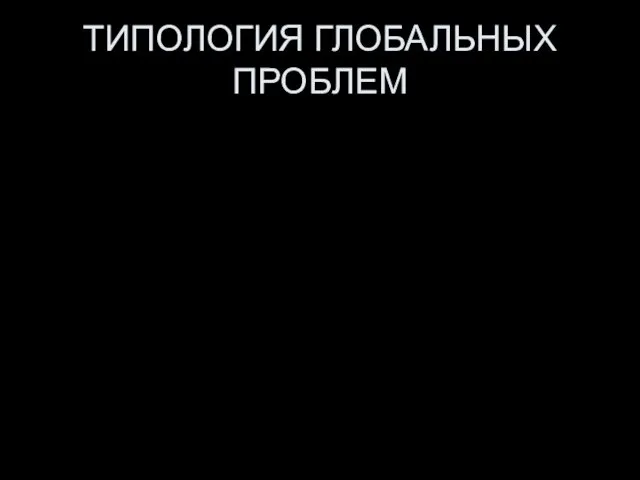 ТИПОЛОГИЯ ГЛОБАЛЬНЫХ ПРОБЛЕМ