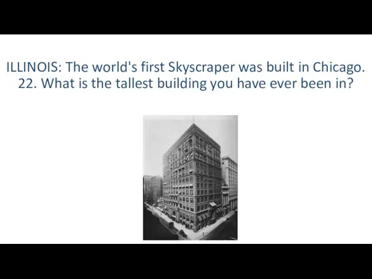 ILLINOIS: The world's first Skyscraper was built in Chicago. 22.