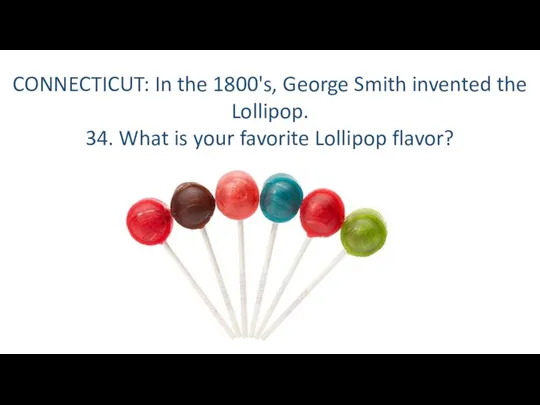 CONNECTICUT: In the 1800's, George Smith invented the Lollipop. 34. What is your favorite Lollipop flavor?