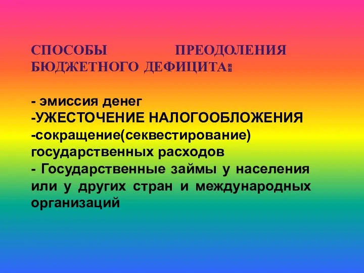 СПОСОБЫ ПРЕОДОЛЕНИЯ БЮДЖЕТНОГО ДЕФИЦИТА: - эмиссия денег -УЖЕСТОЧЕНИЕ НАЛОГООБЛОЖЕНИЯ -сокращение(секвестирование)