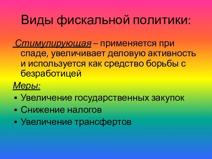 Виды фискальной политики: Стимулирующая – применяется при спаде, увеличивает деловую