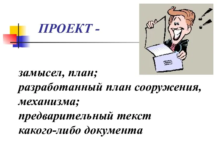 ПРОЕКТ - замысел, план; разработанный план сооружения, механизма; предварительный текст какого-либо документа