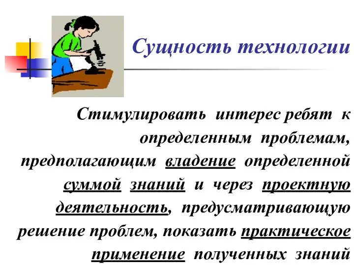 Сущность технологии Стимулировать интерес ребят к определенным проблемам, предполагающим владение