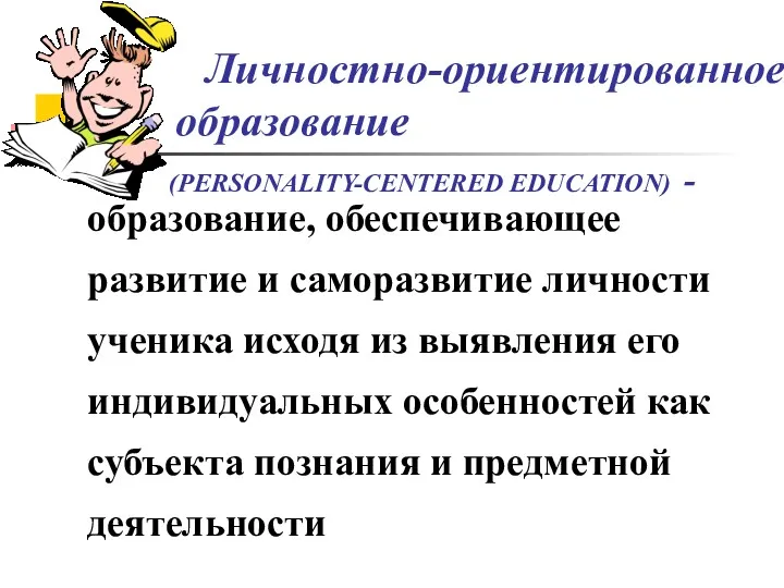 Личностно-ориентированное образование (PERSONALITY-CENTERED EDUCATION) - образование, обеспечивающее развитие и саморазвитие