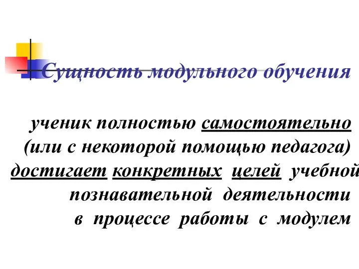 Сущность модульного обучения ученик полностью самостоятельно (или с некоторой помощью