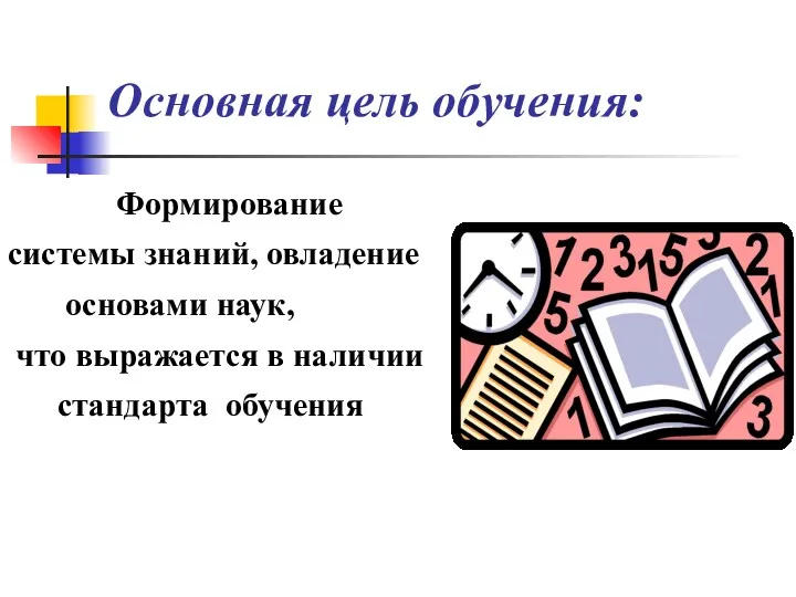 Основная цель обучения: Формирование системы знаний, овладение основами наук, что выражается в наличии стандарта обучения