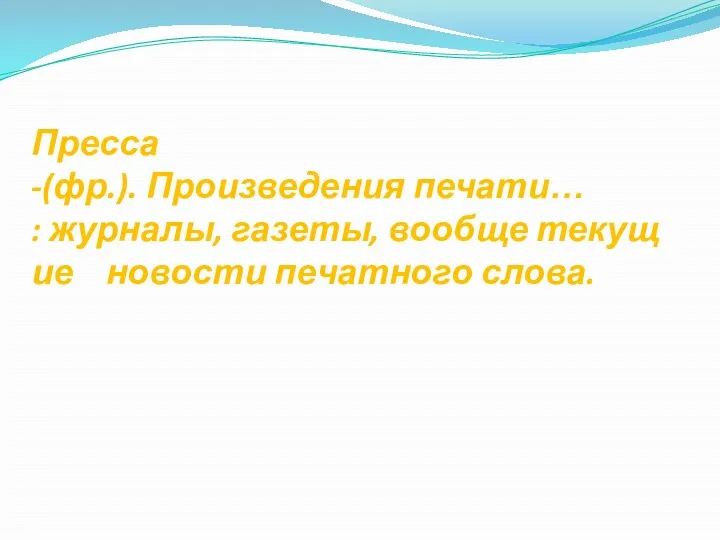 Пресса -(фр.). Произведения печати… : журналы, газеты, вообще текущие новости печатного слова.