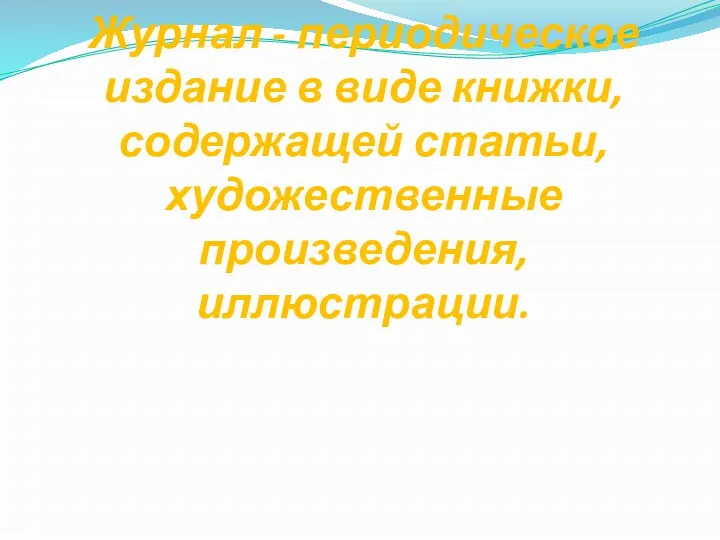 Журнал - периодическое издание в виде книжки, содержащей статьи, художественные произведения, иллюстрации.