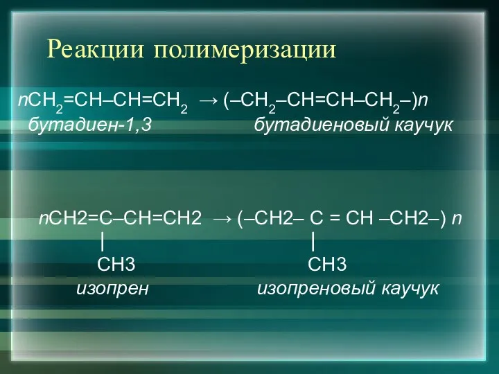 Реакции полимеризации nСН2=СН–СН=СН2 → (–СН2–СН=СН–СН2–)n бутадиен-1,3 бутадиеновый каучук nСН2=С–СН=СН2 →