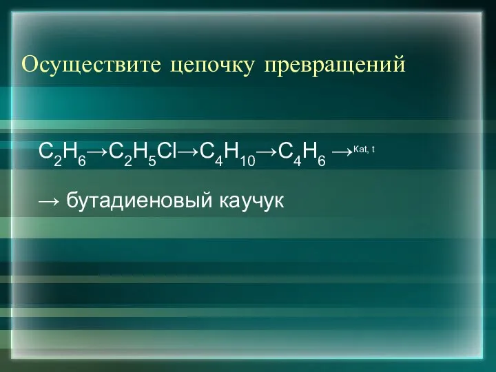 Осуществите цепочку превращений С2Н6→С2Н5Cl→С4Н10→С4Н6 →Каt, t → бутадиеновый каучук