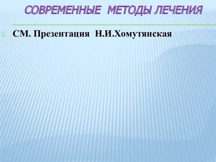 СОВРЕМЕННЫЕ МЕТОДЫ ЛЕЧЕНИЯ СМ. Презентация Н.И.Хомутянская