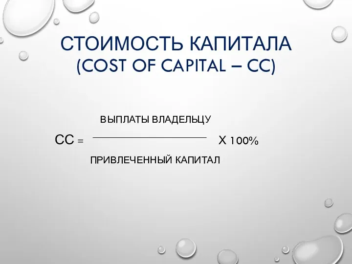 СТОИМОСТЬ КАПИТАЛА (COST OF CAPITAL – CC) ВЫПЛАТЫ ВЛАДЕЛЬЦУ СС = Х 100% ПРИВЛЕЧЕННЫЙ КАПИТАЛ