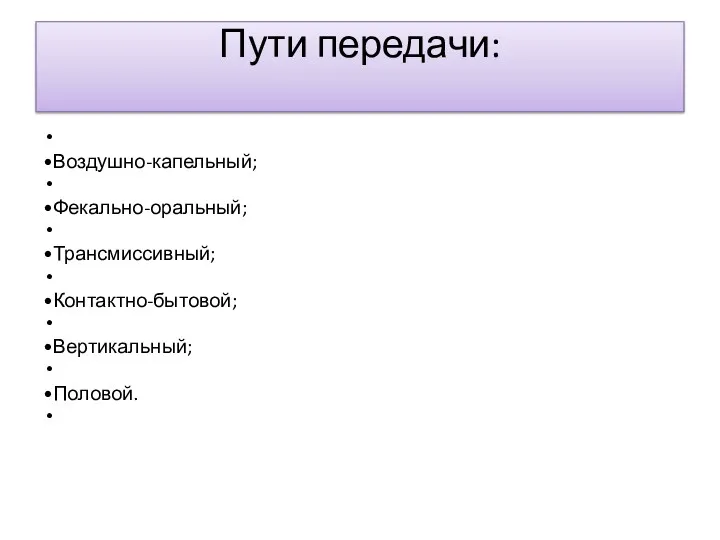 Пути передачи: •Воздушно-капельный; •Фекально-оральный; •Трансмиссивный; •Контактно-бытовой; •Вертикальный; •Половой.