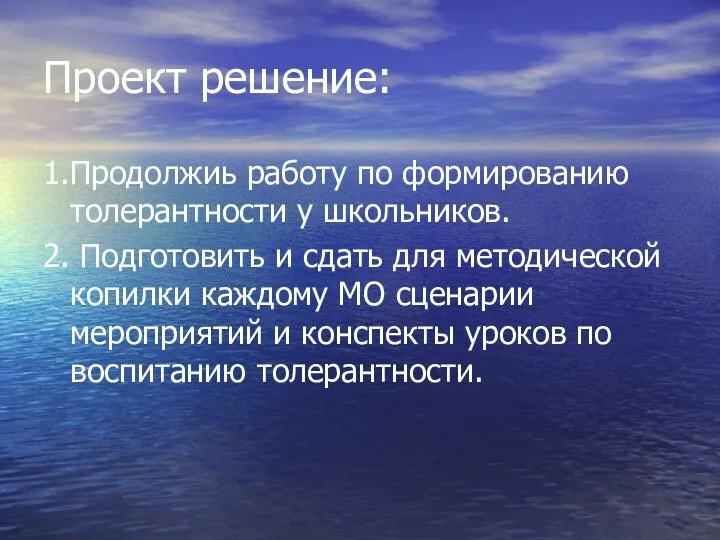 Проект решение: 1.Продолжиь работу по формированию толерантности у школьников. 2.